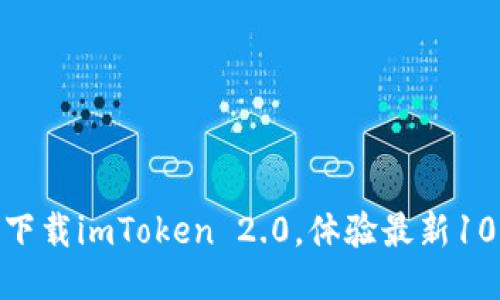 2025必看！立即下载imToken 2.0，体验最新10版本的全新功能