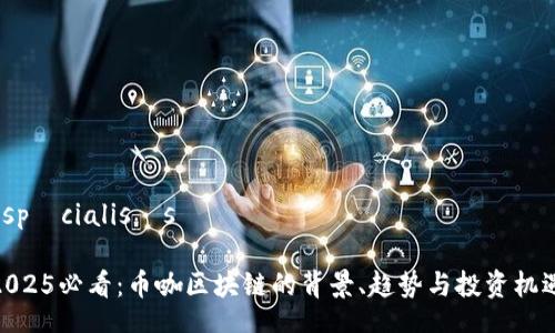  spécialisés  

2025必看：币咖区块链的背景、趋势与投资机遇