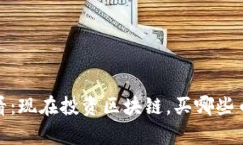 2025必看：现在投资区块链，买哪些币最划算？