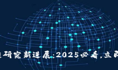 北京大学区块链研究新进展：2025必看，立即了解前沿动态！