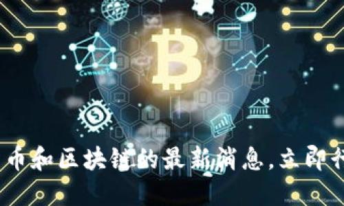 2025必看：数字货币和区块链的最新消息，立即行动把握市场先机！
