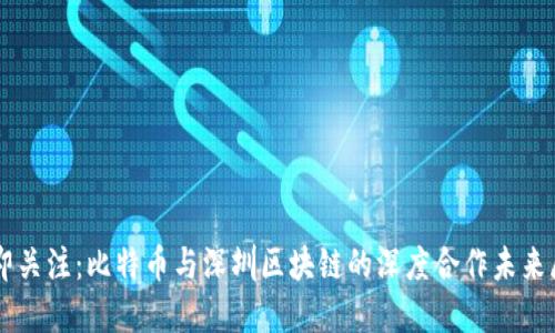 立即关注：比特币与深圳区块链的深度合作未来展望