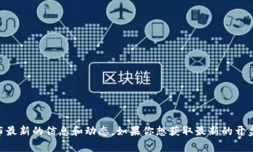 关于ImToken 2.0的开盘时间，目前没有官方的确切消息。ImToken通常会在其官网或者官方社交媒体平台上发布最新的信息和动态。如果你想获取最新的开盘时间或其他相关信息，建议关注ImToken的官方网站或其官方社交媒体账号。这样可以确保你获得第一手的消息。
