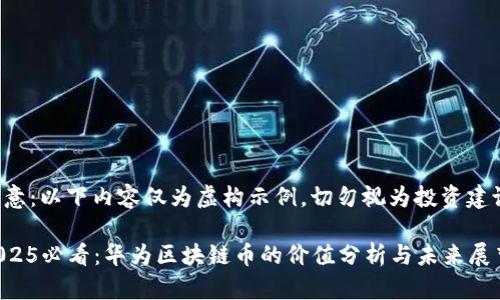 注意：以下内容仅为虚构示例，切勿视为投资建议。

2025必看：华为区块链币的价值分析与未来展望