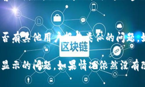 如果您在使用 Tokenim 时遇到消息不显示的问题，可以尝试以下几个步骤来排查并解决问题：

### 1. 检查网络连接
确保您的网络连接稳定。有时不稳定的网络会导致消息无法加载或显示不正常。您可以尝试重新连接网络，或者切换到其他网络环境进行测试。

### 2. 刷新页面
如果您在网页上使用 Tokenim，尝试刷新的页面。按 F5 键或点击浏览器的刷新按钮，有时可以解决临时出现的问题。

### 3. 清除缓存
浏览器缓存可能会影响网页的正常显示。您可以尝试清除浏览器的缓存和 Cookies，然后重新打开 Tokenim。

### 4. 更新应用程序
如果您使用的是 Tokenim 的应用程序，确保它是最新版本。访问应用商店，查看是否有可用的更新。如果有，安装更新后重新启动应用程序。

### 5. 检查账户设置
登录您的 Tokenim 账户，确保没有设置或者过滤器阻止消息的显示。某些设置可能会影响消息的接收，例如隐私设置或通知设置。

### 6. 联系客服
如果经过以上步骤问题依然存在，建议联系 Tokenim 的客服团队。他们可以提供进一步的支持和帮助，确保您的问题得到解决。

### 7. 浏览社交媒体和论坛
查看 Tokenim 的官方社交媒体页面或社区论坛，了解是否有其他用户报告类似的问题。如果是系统故障，官方通常会发布相关信息。

通过以上步骤，您应该能够诊断并解决 Tokenim 消息不显示的问题。如果情况依然没有改善，请及时寻求官方的技术支持以获得专业的解决方案。