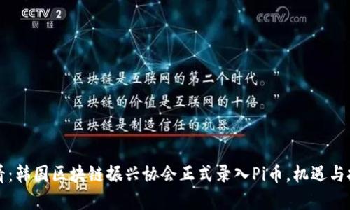 2025必看：韩国区块链振兴协会正式录入Pi币，机遇与挑战并存！