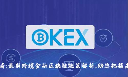 2025必看：最新跨境金融区块链政策解析，助您把握未来趋势！