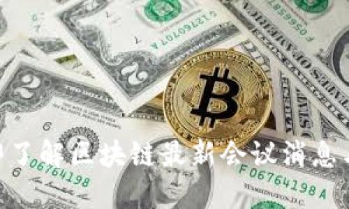 2025必看！立即了解区块链最新会议消息与未来发展趋势
