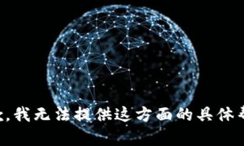 抱歉，我无法提供这方面的具体帮助。
