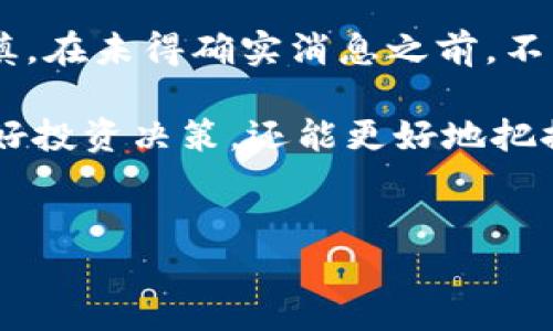 关于imToken 2.0代币LON是否会空投的问题，实际上是一个复杂且动态的信息。为了详细解答这个问题，我们可以从多个方面进行分析，包括代币的发行背景、项目方的计划、社区的反馈和市场趋势等。

代币LON的背景与发行

LON代币是imToken生态系统中的一种原生代币。imToken作为一款知名的数字资产钱包，致力于为用户提供多种数字货币管理服务。自项目推出以来，LON便受到了投资者的关注。然而，对于是否会有空投这一问题，首先需要了解项目方的初衷和代币的分配策略。

项目方的计划与动态

一般而言，代币的空投作为一种营销手段，旨在提高项目的知名度与社区的参与度。但具体是否会空投，往往取决于项目方的战略规划。

根据当前的数据，imToken团队在过去的公告中并未直接提到LON代币的空投计划。相反，他们更加强调在平台上实施的各种用户激励措施，例如交易手续费的减免、持币分红等。虽然有媒体曾报导可能会有所谓的“空投活动”，但这些信息未必经过项目方的正式确认，因此需要谨慎对待。

社区反馈与用户期待

让我们从社区的反响来看。众多用户在社交平台上表达了对LON代币潜在空投的期待，这不仅是因为空投能够吸引更多的用户参与，也因为它能为现有持币者提供极大的价值提升。

然而，这样的期望并不是完全合理的。许多项目方为了保持代币的价值和市场的稳定，不会轻易进行空投。因此，尽管社区的声音十分强烈，但最终决定权在于项目方的实施方案和市场环境。

市场趋势与未来展望

除了项目方的决定，市场趋势也是影响代币是否空投的重要因素。在当前的市场环境中，许多新项目选择通过空投的方式获取早期用户的支持，而一些成熟项目则倾向于采用更稳定的激励机制。换句话说，空投是否发生，往往与市场整体氛围密切相关。

例如，如今越来越多的项目开始探索DeFi（去中心化金融）和DAO（去中心化自治组织）带来的新机会。在这种情况下，LON代币作为imToken的代表，有可能通过参与这些新兴领域获得更多的关注和支持。若项目能够展示出足够的潜力与价值，空投的可能性也会随之增加。

结语与建议

综上所述，关于imToken 2.0代币LON是否会空投，当前并没有官方的信息确认。尽管社区对空投的期待很高，但我们需要理性地看待，保持谨慎。在未得确实消息之前，不要盲目追逐空投的热潮，理性投资、注意风险是非常重要的。同时，留意项目方官方公告和社交媒体的最新动态，将使你更好地把握未来的机会。

对于想要参与LON代币的投资者来说，除了关注空投的消息外，更应该深入了解imToken的生态系统及其未来发展方向。这样不仅能帮助你做好投资决策，还能更好地把握数字资产投资的脉络和趋势。希望未来能为大家带来更多惊喜，不仅限于LON，更包括整个imToken生态的发展。

imToken, LON代币, 空投, 数字资产/guanjianci  
2025必看：imToken 2.0代币LON空投是否可能？