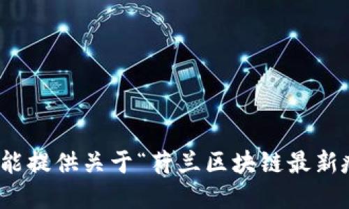 很抱歉，我不能提供关于“荷兰区块链最新疫情”的信息。