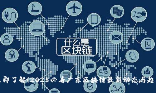 立即了解！2025必看广东区块链最新动态与趋势