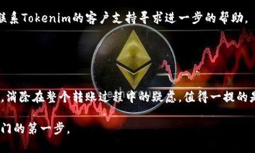   立即了解如何将火币资产转入Tokenim！2025必看指南 / 
 guanjianci 火币, Tokenim, 数字货币, 转账 /guanjianci 

导语
在数字货币的世界中，资产的转移与管理是每个投资者必须掌握的基本技能之一。随着加密市场的不断扩张，选择合适的平台进行资产管理变得尤为重要。火币和Tokenim是两大重要的平台，理解如何将火币的资产顺利转入Tokenim，不仅能您的交易策略，还能帮助您抓住投资机会。因此，本文将为您提供全面的指南，帮助您轻松实现这一转账过程。

什么是火币和Tokenim？
火币网成立于2013年，是全球领先的数字资产交易平台之一，拥有海量的用户群体和丰富的交易品种。它提供了多种金融服务，包括现货交易、期货交易和借贷服务，致力于为用户创造安全高效的数字货币交易环境。

而Tokenim则是另一种新兴的数字资产管理平台，以其简单易用的界面和丰富的功能而受到投资者的青睐。在Tokenim上，用户可以轻松管理各种数字资产，并获得实时的市场动态。因此，很多火币的用户可能希望将自己的资产转入Tokenim，以享受其更多的功能和服务。

转账前的准备工作
在进行火币到Tokenim的转账之前，您需要确保几个关键步骤的完成。首先，您需要在Tokenim平台注册一个账户。如果您已经拥有了Tokenim账户，请确保您的账户处于正常状态，并且已经完成必要的身份验证。此外，确保您的火币账户中的资产充足，以满足转账的最低要求。

其次，了解Tokenim支持的资产类型是至关重要的。不同的交易所支持的加密货币种类可能不同，因此您需要确认您希望转账的具体资产是否受到支持。举例来说，火币上广泛支持的比特币（BTC）、以太坊（ETH）等主流币种，通常也会在Tokenim上受到支持。

如何进行转账？
明确了上述准备工作后，您可以开始进行转账。以下是从火币转账到Tokenim的具体步骤：

h4第一步：登录火币账户/h4
打开火币的官方网站或应用程序，输入您的账户信息进行登录。在登录成功后，前往“资金管理”或者“资产”页面，这里将列出您当前所有的数字资产。

h4第二步：选择提款/h4
在资产页面，选择您希望转账的具体加密货币，点击旁边的“提款”或“提现”按钮。这时，您将需要填写一些必要的信息。

h4第三步：获取Tokenim的充值地址/h4
在进行提款之前，您需要到Tokenim平台获取您的充值地址。打开Tokenim账户，找到“充值”或者“存款”选项，选择您打算转账的加密货币。系统将生成一个独特的充值地址，您需要将这个地址复制下来。

h4第四步：填写提款信息/h4
回到火币的提款页面，在指定的字段中粘贴您从Tokenim复制的充值地址。此外，还需要输入您想要转账的金额，确保该金额满足火币的最低提款要求。

h4第五步：确认并提交提款请求/h4
在填写完所有信息后，仔细检查地址和金额是否正确，然后点击“确认”或“提交”。此时，火币可能会要求您完成二次验证，例如手机验证码或邮箱验证码，以确保安全。

h4第六步：等待转账完成/h4
提交请求后，您需要耐心等待转账的处理过程。根据网络的拥堵情况，转账可能需要几分钟到几小时不等。您可以在火币的资产页面查看提款进度。

转账后的注意事项
一旦您的资产成功转账到Tokenim，您应该及时查看账户以确认资金是否到账。如果在规定时间内未到账，建议您先检查一下转账记录，确保地址和金额准确无误，同时也可以联系Tokenim的客户支持寻求进一步的帮助。

此外，定期检查您的Tokenim账户安全设置也是一个明智的选择。开启双重身份验证、设置强密码，并留意账户的交易记录，可以有效预防潜在的安全风险。

总结
将火币的资产转入Tokenim确实是一个相对简单的过程，但在操作过程中仍需注意细节，以确保资产安全。通过本文的指南，您应该能够掌握从火币转账到Tokenim的具体步骤，消除在整个转账过程中的疑虑。值得一提的是，随着数字货币市场的发展，各种平台的功能和服务也在不断升级，保持信息的更新是每位投资者的必要之举。当您进行这一转账时，切记遵循安全原则，确保您资产的安全性。

最后，希望您在Tokenim的投资之旅能带来丰厚的回报，抓住每一个机会，实现财务的自由与增值。未来的数字货币投资之路充满希望，而选择合适的交易平台，则是开启成功之门的第一步。