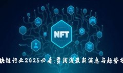 区块链行业2025必看：贾浅浅最新消息与趋势分析