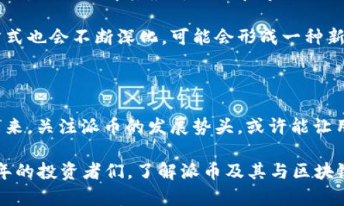 派币和区块链的关系揭秘：立即了解2025必看趋势

派币, 区块链, 加密货币, 数字经济/guanjianci

近年来，随着数字经济的蓬勃发展，越来越多的人开始关注加密货币，其中派币（PPT，或称为Pi Network）无疑是一个备受关注的项目。那么，派币到底与区块链有什么关系呢？在这篇文章中，我们将深入探讨派币的背景、工作机制、以及它与区块链技术之间的密切联系。

派币的简介

派币是一种新兴的加密货币，旨在通过移动设备进行挖矿，打破传统挖矿所需的高成本和复杂设备的限制。派币的开发团队希望实现更广泛的用户参与，让任何人都能参与加密货币的挖掘与交易。

不论是普通用户还是技术专家，派币都为他们提供了一个简单、便捷的入门渠道。用户只需下载派币的手机应用程序，注册并开始挖矿，即可在不消耗电力和设备投资的前提下获得派币。

派币的工作机制

派币的挖矿机制不同于其他加密货币。传统的比特币和以太坊等加密货币需要通过复杂的算法和高性能的矿机进行挖矿，而派币则利用用户手机的社交网络来进行“人际网络挖矿”。

用户注册后，可以通过与其他用户建立联系和互动来增加自己的“挖矿功率”。这些连接不仅能提高用户的挖矿效率，还鼓励用户分享派币的信息，从而扩大其用户基础。随着社交网络的增长，派币的价值也有望随之提升。

派币与区块链的关系

让我们回到核心问题：派币与区块链的关系。区块链是一种去中心化的分布式账本技术，具有透明性、安全性和不可篡改性等特点。而派币则建立在区块链技术之上，利用区块链的这些优势来确保每一笔交易的安全和透明。

派币不仅是一个数字资产，它的底层技术架构实际上与区块链密切相关。因此，派币能够利用区块链技术实现去中心化的交易及其背后的智能合约功能，确保用户的财务安全。此外，派币还向用户提供基于区块链的交易历史，使用户能够追踪其资产动向。

派币的市场前景

随着人们对加密货币的接受度日益提高，派币的潜力也逐渐展现出来。尽管派币仍在发展阶段，但它吸引了大量用户的关注，用户数量已经突破数百万，而这一数字仍在不断增长。

在区块链技术不断演进的今天，从长远来看，派币将有机会在数字经济中占据一席之地。因此，积极关注这一数字货币的发展动态，对于任何对数字经济感兴趣的人来说都是至关重要的。

未来展望

根据当前的趋势，未来几年内，我们可以预见到派币及其背后的区块链技术将会迈入更加成熟和广泛应用的阶段。因此，及时了解其最新动态和市场走向，将有助于用户在此领域的成功投资。

与此同时，随着技术的进步以及社区的不断扩大，派币的作用和价值也将愈加显著。人们对数字货币的理解和使用方式也会不断深化，可能会形成一种新的经济模式，推动社会的发展。在这个过程中，派币将继续发挥其独特的优势，帮助人们更好地进入加密货币的世界。

结论

总的来说，派币与区块链的关系密切，它的挖矿机制和应用模式为用户提供了参与加密货币经济的全新方式。展望未来，关注派币的发展势头，或许能让用户在数字经济的浪潮中走在前列。

无论你是加密货币投资的新手，还是希望进一步深化自己知识的老手，派币都是一个值得关注的项目。而对于2025年的投资者们，了解派币及其与区块链的关系，将有助于在瞬息万变的市场中把握住新的机会。