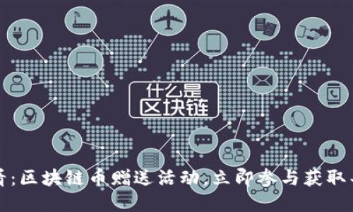 2025必看：区块链币赠送活动，立即参与获取丰厚奖励！