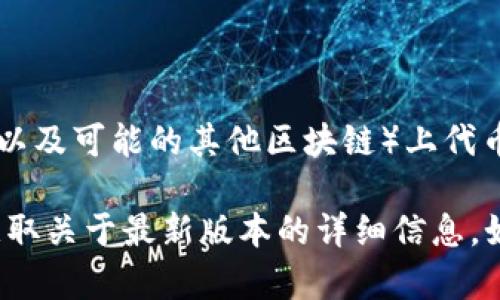 截至我最后一次更新的信息（2023年10月），Tokenim 是一个用于支持 Ethereum 区块链（以及可能的其他区块链）上代币创建和管理的框架。不过，关于 Tokenim 的最新版本信息和功能更新，我无法提供实时数据。

建议您访问 Tokenim 的官方网站或其 GitHub 仓库，查看他们的更新日志和发布说明，以获取关于最新版本的详细信息。如果您有其他任何问题或需要进一步的帮助，欢迎随时问我！