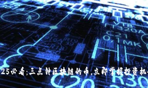 2025必看：三点钟区块链的币，立即掌握投资机会！