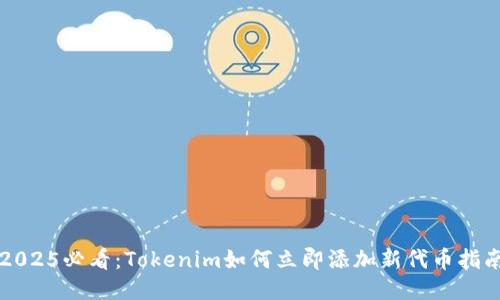 2025必看：Tokenim如何立即添加新代币指南