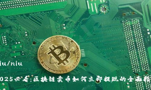 niu/niu

2025必看：区块链卖币如何立即提现的全面指南