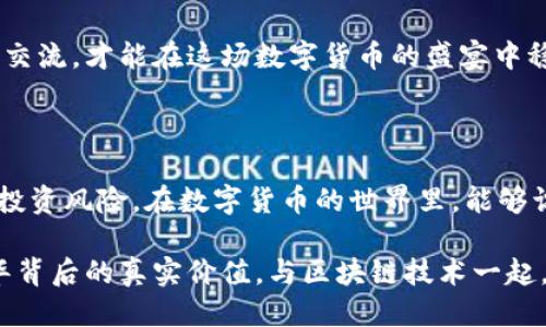   打着区块链的旗帜搞什么币？2025必看！ / 

 guanjianci 区块链, 数字货币, 加密货币, 投资机会 /guanjianci 

引言：区块链的崛起与数字货币的多样性

在过去十年中，区块链技术的发展彻底改变了我们对金融系统和资产管理的认知。随着比特币等数字货币的兴起，越来越多的投资者开始关注这一新兴领域。然而，市场上存在着数量众多的数字货币，有些甚至打着“区块链”的名义，却并没有实质性的技术基础。在这样一个充满机遇与风险的环境中，消费者和投资者该如何辨别真假币？

区块链与数字货币的基本概念

首先，要理解区块链和数字货币之间的关系。区块链是一种去中心化的分布式账本技术，允许信息安全地被记录和共享。每一个区块都包含了一些交易数据，并以密码学方式与前一个区块相连接，从而保证了数据的安全性和不可篡改性。而数字货币，通常是指那些基于区块链技术的货币，包括比特币、以太坊等。

然而，市场上还有许多其他币种，如山寨币，它们往往缺乏独特性或实质性的技术支持，但却在营销上投入巨大，使得普通投资者难以区分。因此，区块链的真正价值并不在于其所构建的所有数字货币，而在于那些具有明确应用场景和技术支持的项目。

市场上的“假币”与“真币”

在区块链行业，假币泛指那些以欺诈性质为目的的数字货币项目。这些项目往往通过虚假宣传、炒作或者承诺高收益来吸引投资者资金，实际却没有可持续的商业模式和技术支撑。因此，投资者在面对市场上的多样币种时，要特别小心这些“假币”。

对于所谓“真币”，它们通常具备清晰的商业背景、成熟的技术方案，以及明确的应用场景。例如，以太坊不仅是一种数字货币，更是一个用于构建智能合约的区块链平台。由于其强大的功能和灵活性，以太坊在全球范围内得到了广泛的应用和认可。

如何识别潜在的投资机会

如今，许多人希望投资数字货币以获取回报，但如何寻找真正的投资机会呢？首先，了解项目的团队与背景至关重要。一个优秀的团队通常具备丰富的行业经验和技术背景，能够应对市场变化并推动项目发展。此外，查看项目的white paper（白皮书）也是一个重要环节，它详细描述了项目的技术细节、市场目标和发展计划。

其次，了解市场动向和趋势也是必不可少。许多行业分析报告和市场研究提供了当前区块链技术及其应用场景的深入分析，投资者可以参考这些资料，帮助其判断市场的未来走向。同时，关注社交媒体和社区反馈也是了解项目真实性的重要途径，很多成功案例往往在社区中积累了良好的口碑。

数字货币的法律与监管问题

另一个不可忽视的因素是法律与监管。在一些国家，数字货币被视为合法的资产，而在另一些国家则受到了严格的限制或禁止。因此，了解相关法律法规将有助于投资者把握市场风险并采取相应措施。对于新入场的投资者而言，应当特别关注所在地区的法律环境，以免因违法行为而面临损失。

同时，监管的加强也会促使市场更加成熟，推动行业朝着透明化与合规化方向发展。虽然在短期内可能会对某些项目造成冲击，但从长远来看，合法合规的环境将促使更健康的市场生态形成，无疑为投资者提供了更安全的投资基础。

未来展望：如何把握区块链机遇

展望未来，区块链技术的应用前景依然广阔。从金融服务、供应链管理，到医疗健康、知识产权保护，几乎各个行业都开始探索与区块链的结合。然而，随着技术的不断发展与升级，竞争也日趋激烈，如何在此波浪潮中把握住机会，将是每位投资者需要面对的挑战。

为了抓住这些机会，投资者应当保持敏锐的洞察力与长期投资的心态，而不仅仅是追求短期的利益。同时，加强对市场动态的跟踪与分析，持续学习与交流，才能在这场数字货币的盛宴中稳稳立足。

总结：数字货币投资的理性态度

总之，数字货币市场极为复杂，打着区块链旗帜的币种多如繁星，投资者需要小心谨慎。在选择投资项目时，保持理性、加强学习与研究，将能有效降低投资风险。在数字货币的世界里，能够识别真币与假币的能力，将是决定投资成败的关键。2025年即将到来，数字货币的市场格局又会发生怎样的变化，值得我们持续关注。

在这条投资之路上，善用资源、坚持探索，定能在区块链的浪潮中，找到属于自己的那一部分财富。希望未来每一位投资者都能拥有一双慧眼，识破浮华背后的真实价值，与区块链技术一起，共同迎接下一个激动人心的数字时代。