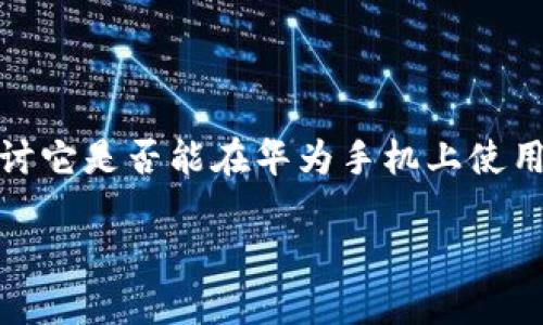 根据我的知识，Tokenim 这个应用或者平台并没有被广泛认可或使用的具体信息。因此，在探讨它是否能在华为手机上使用之前，我们需要考虑几个方面，包括应用的兼容性、手机的操作系统以及用户可能面临的挑战。

### 华为手机用户必看：Tokenim 2025年全面支持指南！
