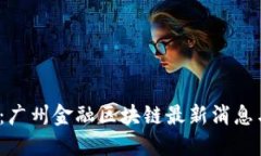 2025必看：广州金融区块链最新消息与发展动向