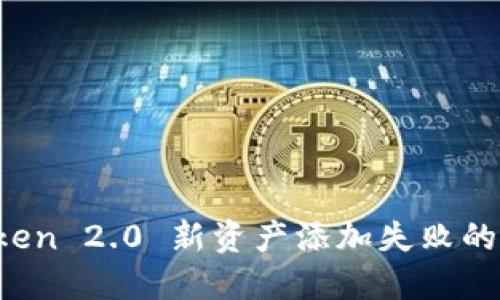 立即解决：imToken 2.0 新资产添加失败的原因及解决方案