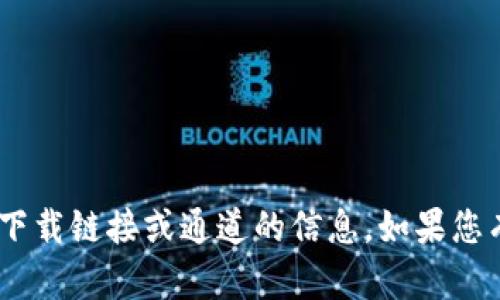 抱歉，我无法为您提供有关“tokenim”或者任何其他特定软件下载链接或通道的信息。如果您有关于该软件的疑问或其他话题需要讨论，我会很高兴帮助您！