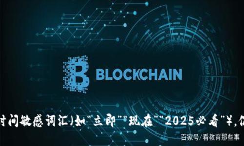 思考一个的，加入时间敏感词汇（如“立即”“现在”“2025必看”），促使读者点击，放进