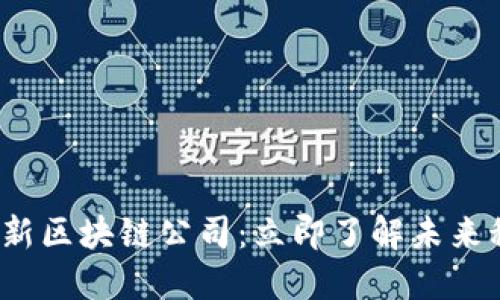 2025年最新区块链公司：立即了解未来科技的巨变