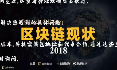 如果在使用TokenIM（或类似的加密货币钱包和交易平台）时，您发现您的代币数量未能正确显示，可能是由于以下几种原因。以下是一些可能的解决方案和排查步骤：

1. 检查网络连接
首先，请确保您的设备连接到稳定的网络。有时网络不稳定可能会导致无法正确加载您的代币信息。

2. 更新应用程序
确认您使用的TokenIM应用程序是最新版本。开发者会定期发布更新以修复bug和提升用户体验，未更新的版本可能会出现问题。

3. 验证钱包地址
确保您输入的钱包地址是正确的。如果您在不同设备间切换，可能会使用错误的地址。请再次核对您的钱包地址，确保正确无误。

4. 重新启动应用
有时候，重启应用程序可以解决临时性的问题。关闭TokenIM应用，然后重新启动，查看代币数量是否恢复正常。

5. 检查代币合约
如果您刚刚添加了新代币，请确认您已正确添加该代币的合约地址。错误的合约地址会导致代币信息无法显示。

6. 查看交易状态
如果您的代币数量与预期不符，可能是因为某些交易尚未确认。请检查您的钱包或区块链浏览器，以查看待处理的交易状态。

7. 联系客服支持
如果以上步骤均未解决问题，建议联系TokenIM的客服团队。他们可以提供更专业的帮助，解决您遇到的具体问题。

总结
在使用TokenIM时，如果您的代币数量不显示，首先要确保网络连接正常、应用程序是最新版本，并核实钱包地址和代币合约。通过这些步骤，通常可以解决显示不正常的问题。如果还存在困惑，联系客服是一个不错的解决方案。

希望以上信息能帮助您解决 TokenIM 代币数量不显示的问题！如果有其他疑问，欢迎随时询问。