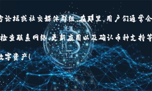 如果您在使用Imtoken 2.0时无法搜索到特定的币种，可能有几个原因。下面是一些常见的问题及解决方法：

1. 检查网络连接
首先，确保您的设备已连接到互联网。网络不稳定或断线会导致应用无法获取币种信息或进行搜索。如果您使用的是移动数据，请尝试切换到Wi-Fi，反之亦然。

2. 更新应用
有时，应用的版本过旧可能会出现问题。请前往应用商店检查是否有Imtoken的更新版本。如果有，请立即更新至最新版本，这能帮助您解决很多bug和功能问题。

3. 确认币种是否支持
并不是所有币种都在Imtoken中支持。请确保您搜索的币种在Imtoken的支持列表中。您可以在Imtoken的官方网站或社区论坛查看最新的支持币种信息。

4. 账户设置
检查您的账户设置。在某些情况下，您可能需要调整应用的设置，才能搜索到特定币种。例如，某些币种可能在特定网络下可用，您需要确保已经选择正确的网络。

5. 清理缓存
如果经过上述步骤后仍无法搜索到币种，试着清理Imtoken应用的缓存。在“设置”中找到“应用管理”，选择Imtoken，然后清除缓存。这可以有助于解决一些临时问题。

6. 重新启动应用或设备
偶尔，只需重新启动Imtoken应用或设备便能解决问题。请尝试完全关闭应用后再重新打开，看是否有所改善。

7. 联系客服支持
如果以上步骤都没有解决您的问题，您可以尝试联系Imtoken的客服支持。他们通常能提供更专业的帮助和指导。

8. 查阅官方论坛或社区
如果您希望获得更多关于该问题的解决建议，可以查看Imtoken的官方论坛或社交媒体群组。在那里，用户们通常会分享经验和解决方案，您也可能找到其他遇到相似问题的用户的反馈。

总之，Imtoken 2.0中的币种搜索问题可能由多种因素造成。通过逐步检查联系网络、更新应用以及确认币种支持等，您通常能找到解决办法。 

希望这些建议可以帮助您顺利使用Imtoken，安全地管理和交易您的数字资产！ 

如果您有任何其他问题或需要进一步的帮助，请随时告诉我！
