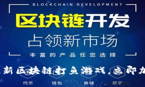 2025必看：最新区块链打鱼游戏，立即加入海洋探险！