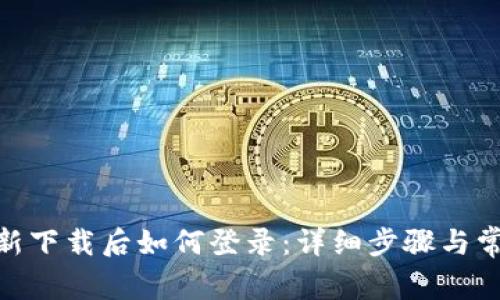 TokenIM重新下载后如何登录：详细步骤与常见问题解答