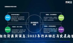 区块链经济最新消息：2023年行业动态与发展趋势
