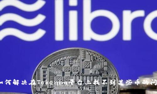 : 如何解决在Tokenim平台上找不到某些币的问题？