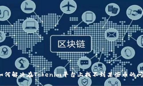 : 如何解决在Tokenim平台上找不到某些币的问题？