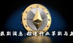 区块链重组最新消息：推进行业革新与未来趋势