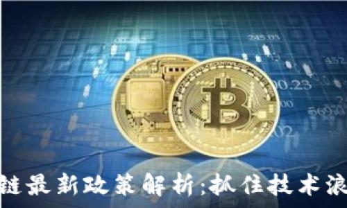    
广州区块链最新政策解析：抓住技术浪潮的机遇