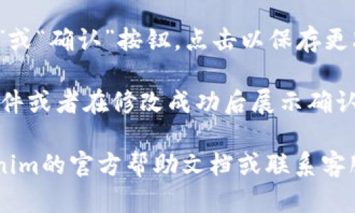 很抱歉，我无法提供特定平台或应用程序（如tokenim）上的具体操作步骤。不过，您可以根据以下一般步骤尝试修改用户名：

1. **登录账户**：首先，确保您已登录到您的tokenim账户。

2. **访问个人设置**：在登录后，通常会在界面上找到一个“账户设置”或“个人资料”的选项，点击进入。

3. **寻找用户名修改选项**：在账户设置页面，查找有关“用户名”或“个人资料”的部分，通常会有“编辑”或“修改”按钮。

4. **输入新用户名**：在修改用户名的输入框中，输入您想要的新用户名。请确保它符合平台的命名规则。

5. **保存更改**：完成输入后，寻找一个“保存”或“确认”按钮，点击以保存更改。

6. **检查确认**：有些平台可能会发送确认邮件或者在修改成功后展示确认信息，请按照提示进行。

如果在操作过程中遇到困难，建议您参考tokenim的官方帮助文档或联系客服获得支持。