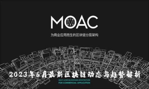 2023年6月最新区块链动态与趋势解析