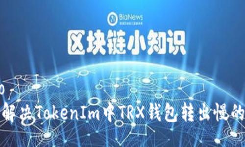 domo  
如何解决TokenIm中TRX钱包转出慢的问题