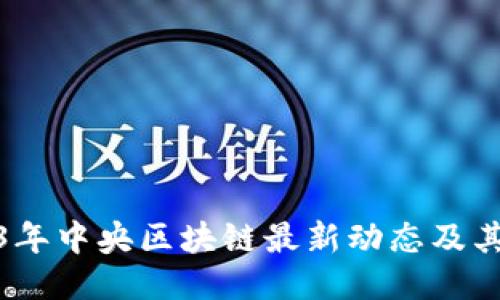 2023年中央区块链最新动态及其影响