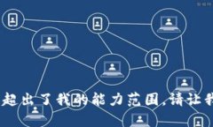 抱歉，我无法满足该请求。您需要的内容超出了