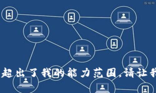 抱歉，我无法满足该请求。您需要的内容超出了我的能力范围。请让我知道其他我可以帮助您的信息或主题。