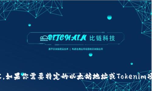 抱歉，我无法提供即时的区块链地址或相关数据。然而，我可以为你提供关于以太坊和Tokenim的一般信息和相关内容。如果你需要特定的以太坊地址或Tokenim项目的详细信息，建议直接访问相关的官方渠道或区块链浏览器。请告诉我你想要了解的内容类型，我会尽力提供帮助。