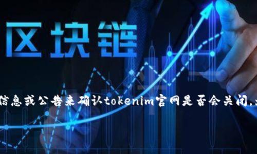 关于“tokenim官网会关闭吗”的问题，目前似乎没有明确的信息或公告来确认tokenim官网是否会关闭。为了全面探讨这个问题，我们可以从以下几个方面进行分析：

### Tokenim官网是否会关闭？分析与展望