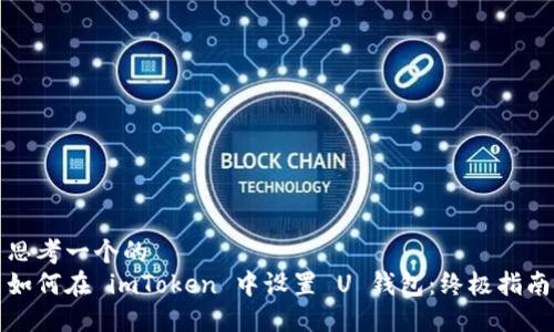 思考一个的  
如何在 imToken 中设置 U 钱包：终极指南