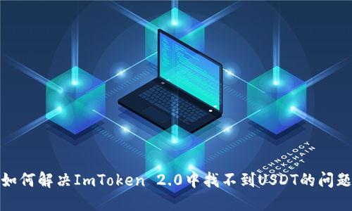 如何解决ImToken 2.0中找不到USDT的问题